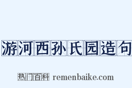 游河西孙氏园造句是什么意思的图片